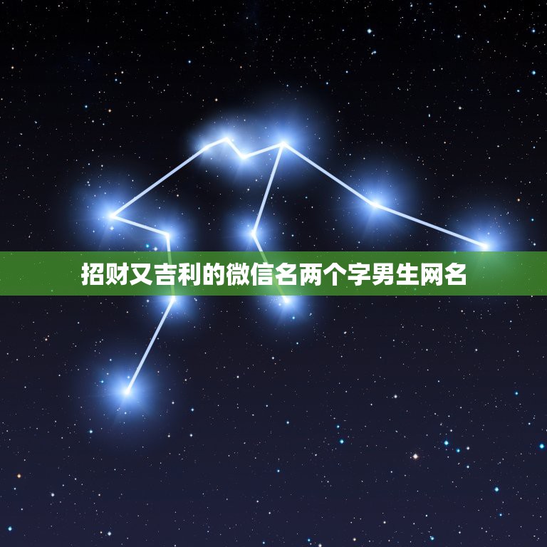 招财又吉利的微信名两个字男生网名，招财又吉利的微信名字是什么？