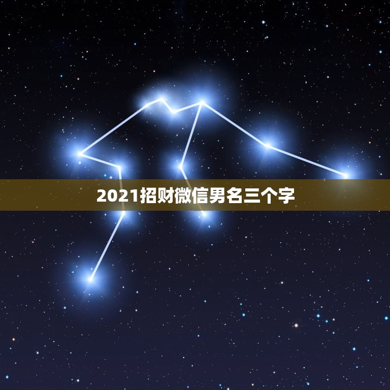 2021招财微信男名三个字，男人带来财运微信昵称有哪些？