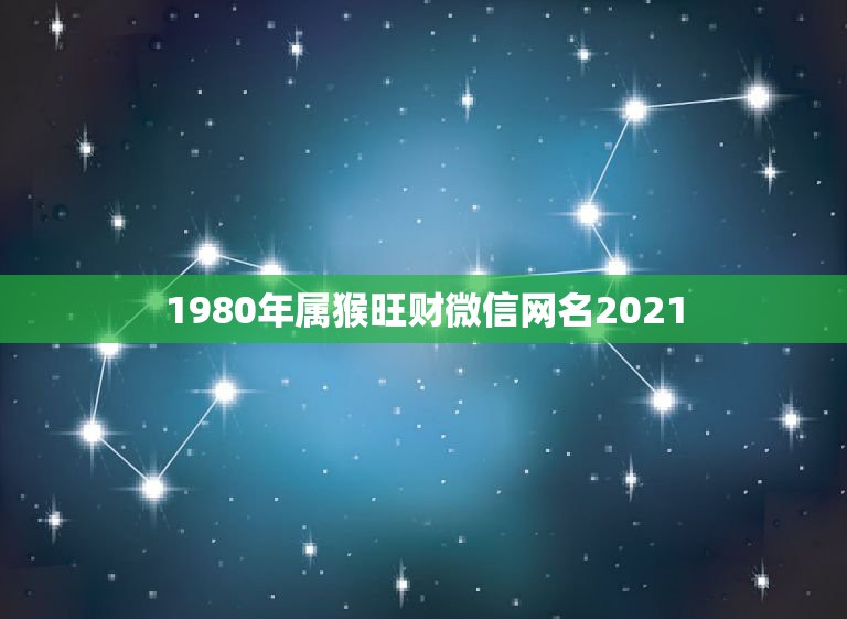 1980年属猴旺财微信网名2021，1980年属猴2021年运势