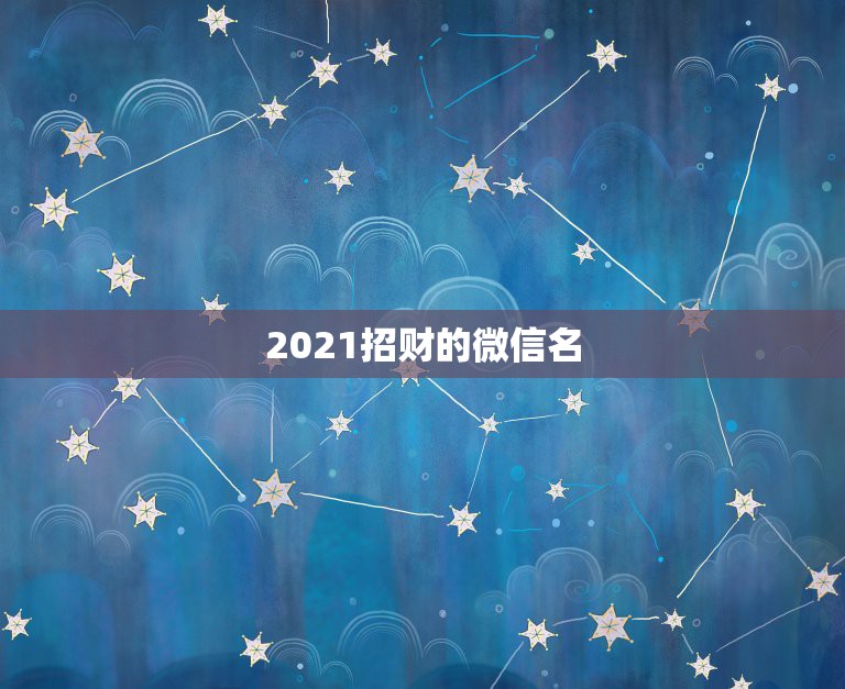 2021招财的微信名，2021最火的微信号名字