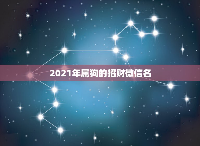 2021年属狗的招财微信名，最吉利旺财的微信名