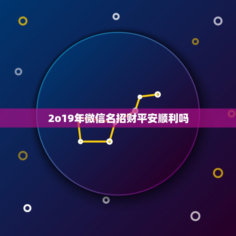 2o19年微信名招财平安顺利吗，带财运的微信名字大全