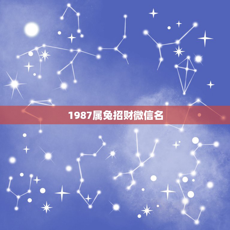 1987属兔招财微信名，属兔的女孩1987年出生&#8221;取个什么名字招财呢