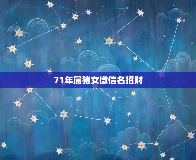 71年属猪女微信名招财，71年属猪微信名字用什么招财？