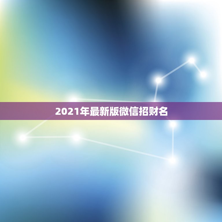 2021年最新版微信招财名，2021年能带来好运的微信名字有哪些？