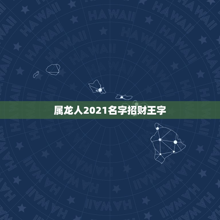 属龙人2021名字招财王字，2021年生肖龙的全年运势