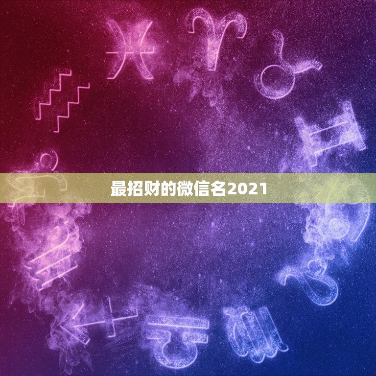 最招财的微信名2021，男人招财又吉利的微信名字