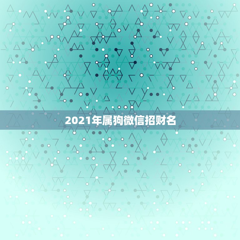 2021年属狗微信招财名，2021旺财旺运微信名字