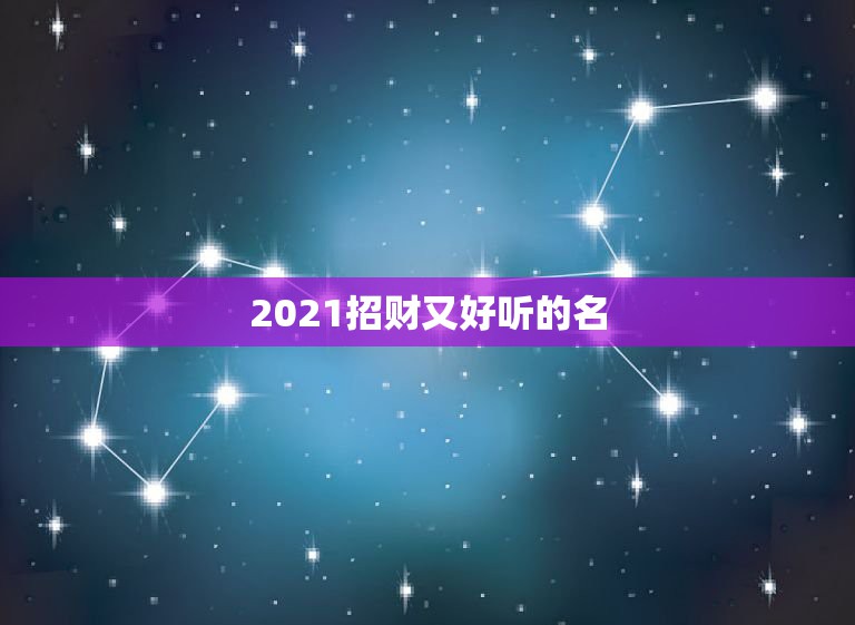 2021招财又好听的名，2021旺财旺运微信名字