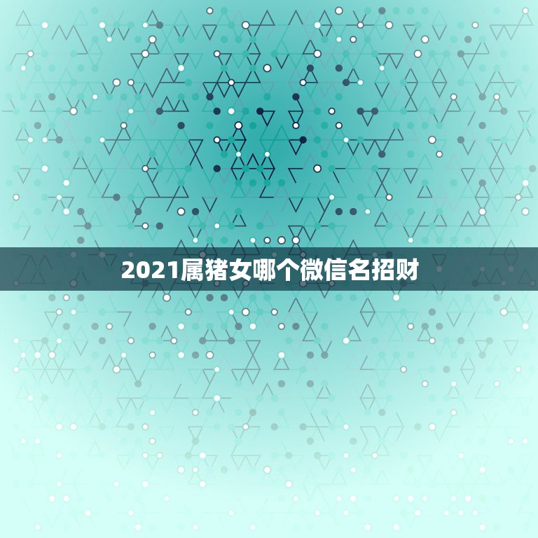 2021属猪女哪个微信名招财，属猪女人微信名