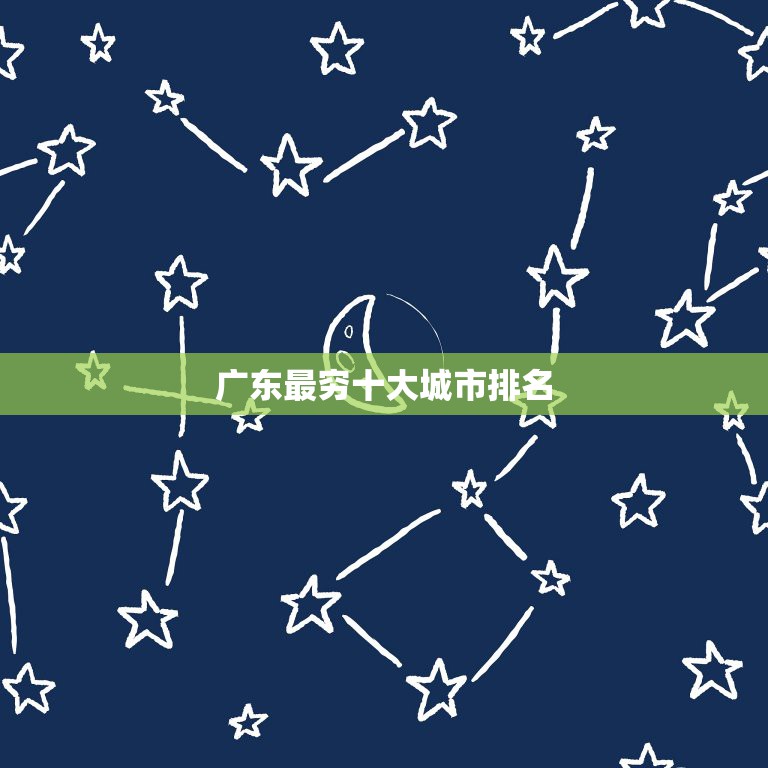 广东最穷十大城市排名，广东省21个地级市里最穷的城市是哪个？