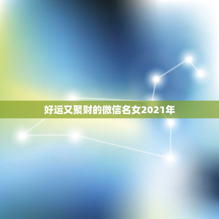 好运又聚财的微信名女2021年，女人用什么微信名旺财旺姻缘