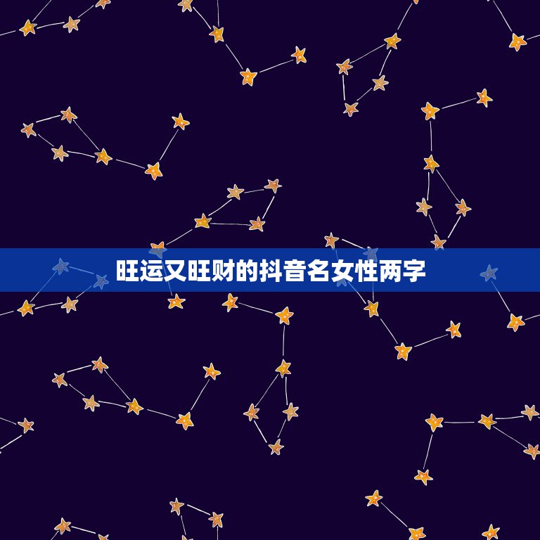 旺运又旺财的抖音名女性两字，2023带来好运抖音网名