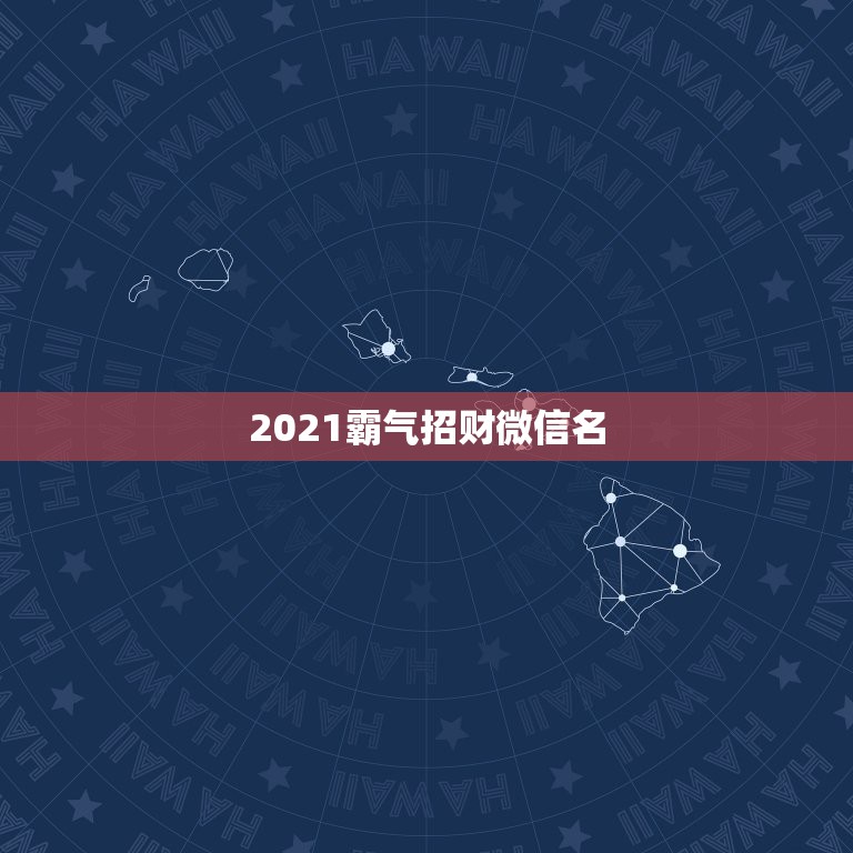 2021霸气招财微信名，招财又吉利的微信名字是什么？