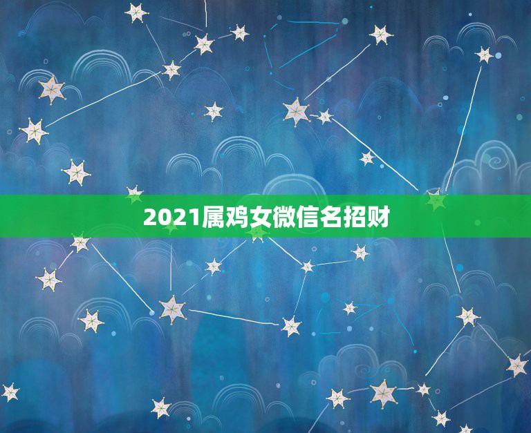 2021属鸡女微信名招财，属鸡的微信名字大全