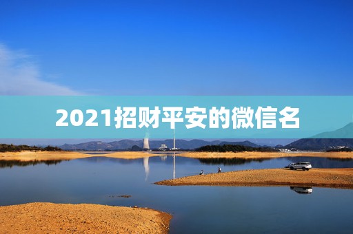 2021招财平安的微信名，好看又招财好运的微信头像？