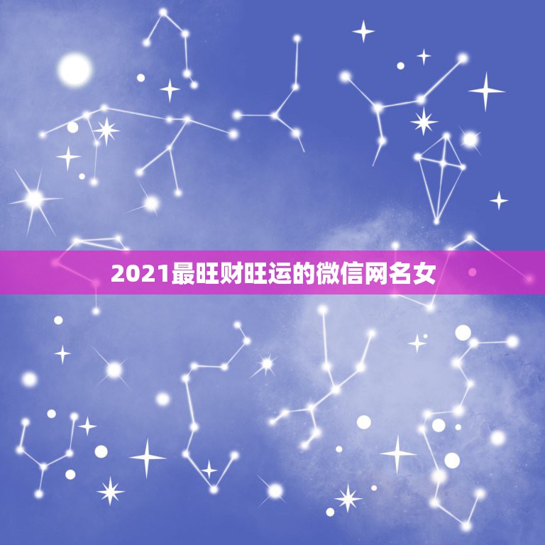 2021最旺财旺运的微信网名女，2021女人转运聚财微信名字