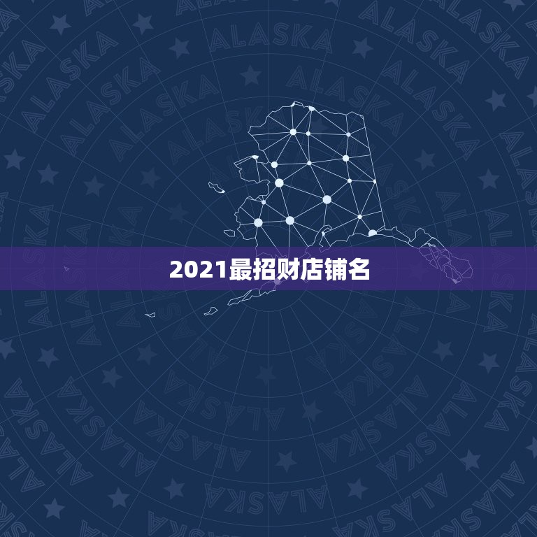 2021最招财店铺名，夜店女孩的昵称，招财一点的名字