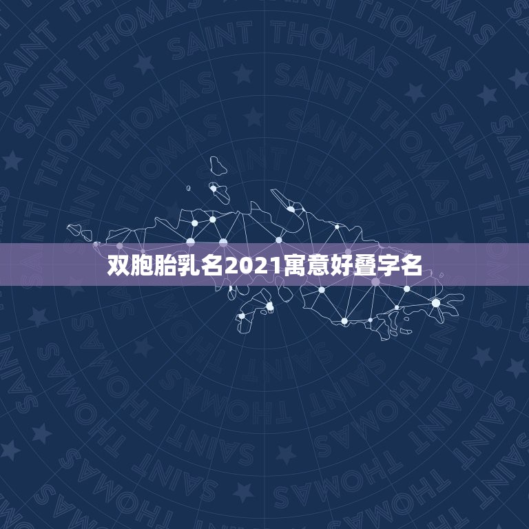 双胞胎乳名2021寓意好叠字名，有哪些好听稀少的男孩的叠字乳名？