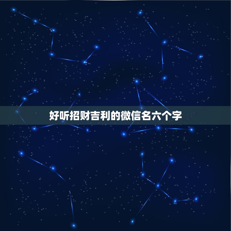 好听招财吉利的微信名六个字，招财又吉利的微信名字是什么？