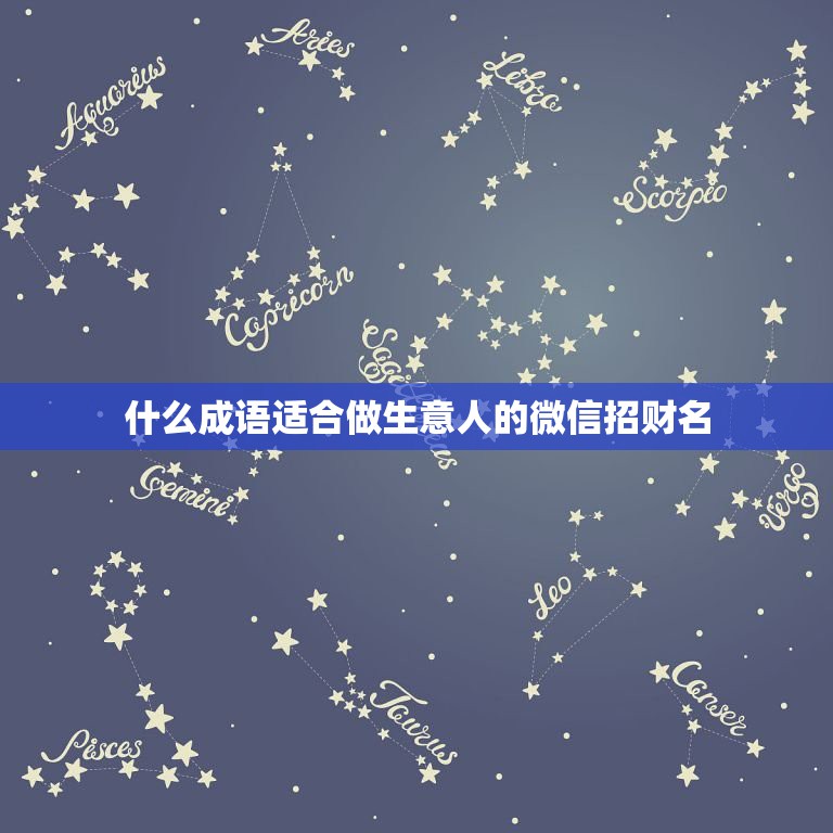 什么成语适合做生意人的微信招财名，表示招财好运气的微信名有哪些？