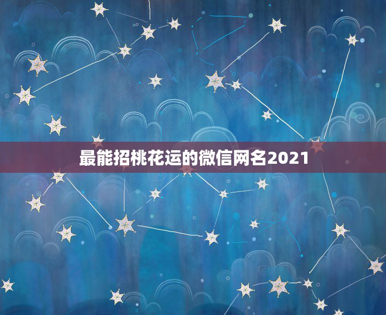 最能招桃花运的微信网名2021，2021怎么取微信名？