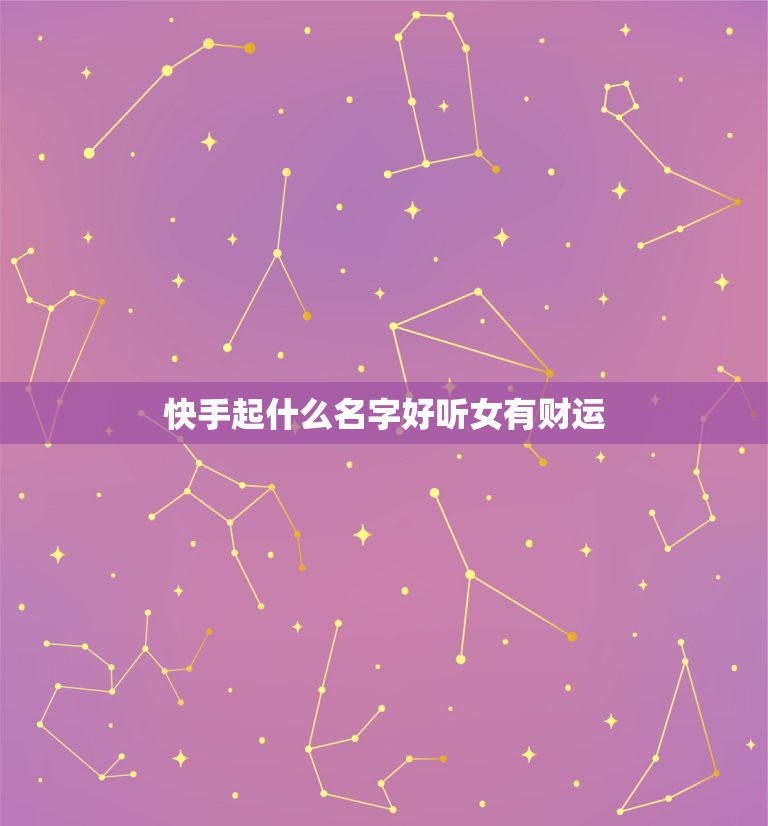 快手起什么名字好听女有财运，快手起什么名字好听？