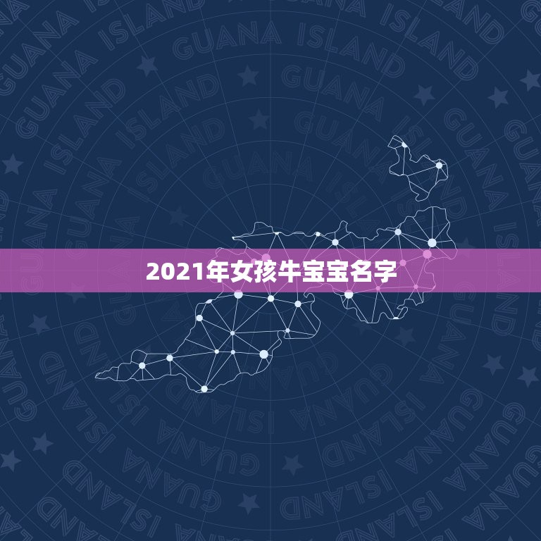 2021年女孩牛宝宝名字，女孩起名2021属牛