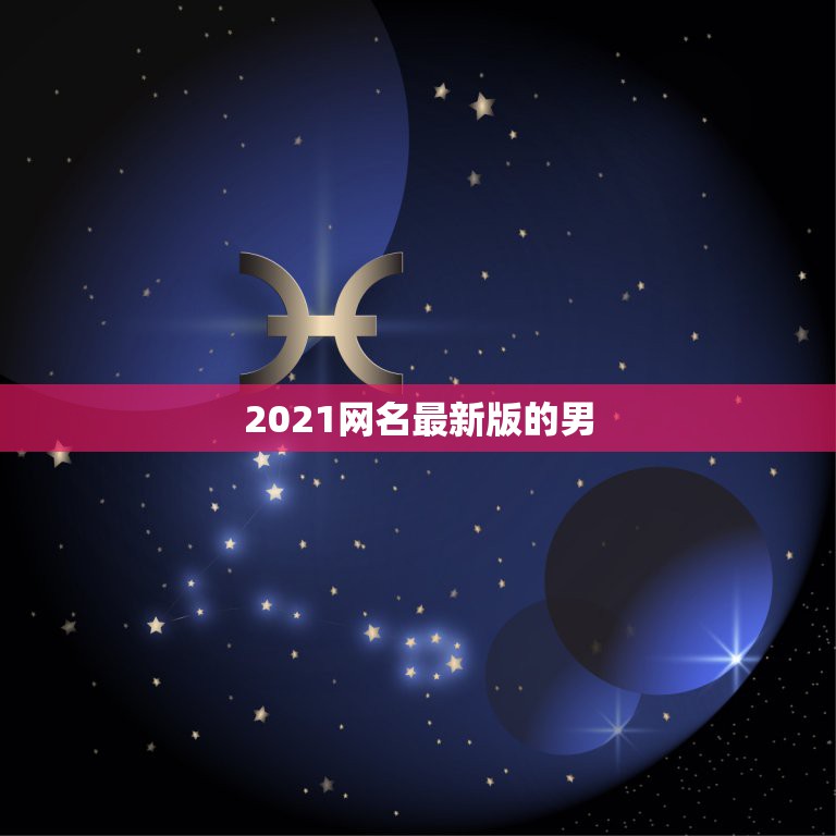 2021网名最新版的男，快手网名男2021最火