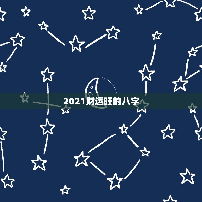 2021财运旺的八字，2021八字流年运势分析