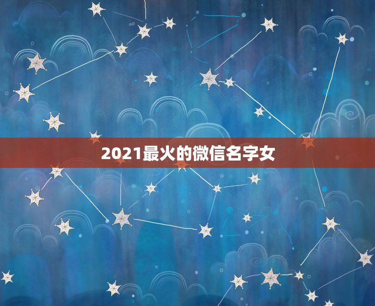 2021最火的微信名字女，2021最火昵称英文