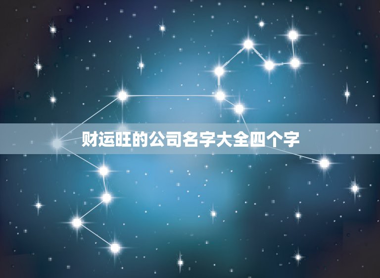 财运旺的公司名字大全四个字，寓意兴旺的公司名字