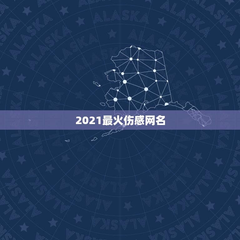 2021最火伤感网名，2021最潮网名