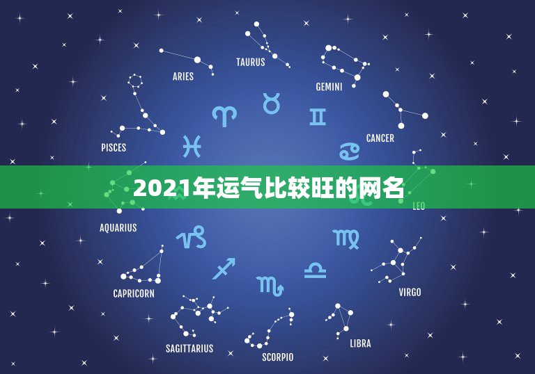 2021年运气比较旺的网名，带来运气最好的网名