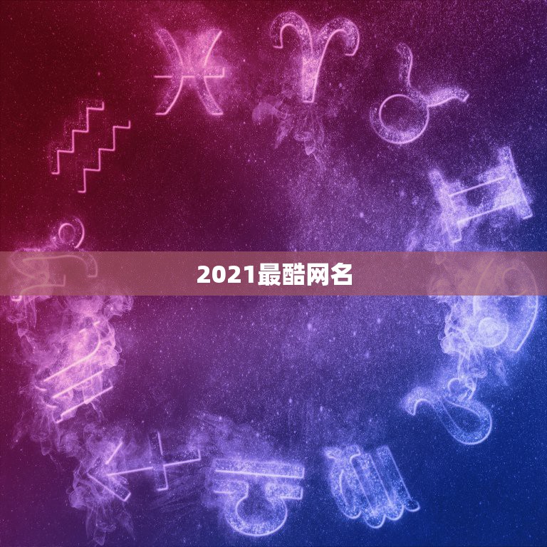 2021最酷网名，2021简单有气质网名有哪些？