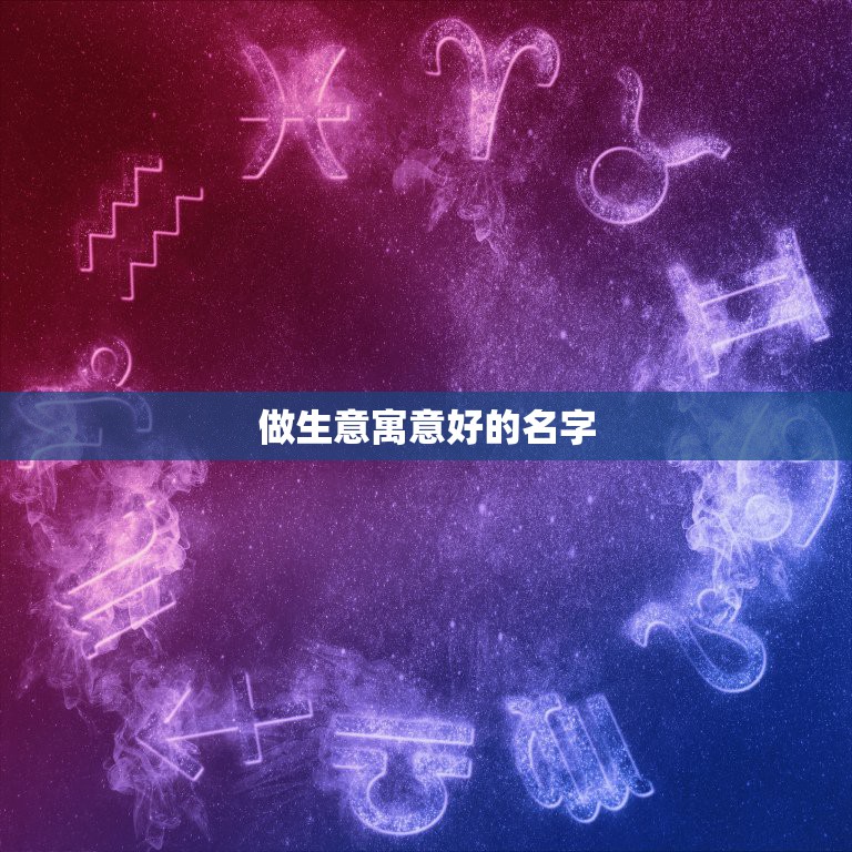 做生意寓意好的名字，做生意什么名字好