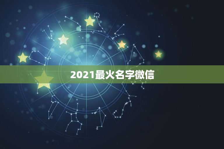 2021最火名字微信，2021最火的微信名字