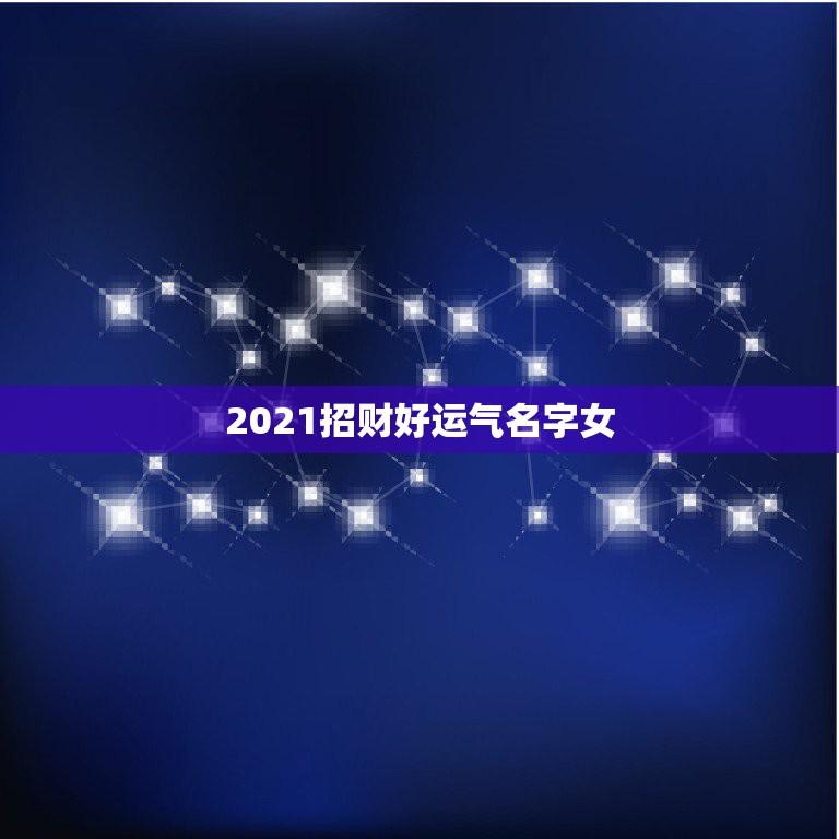 2021招财好运气名字女，2021抖音好运的女名字