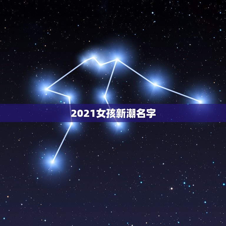 2021女孩新潮名字，2021女孩名字洋气有哪些？