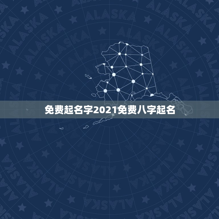 免费起名字2021免费八字起名，起名字2021免费八字起名？