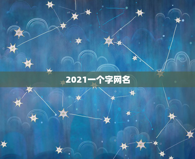 2021一个字网名，2021好看网名