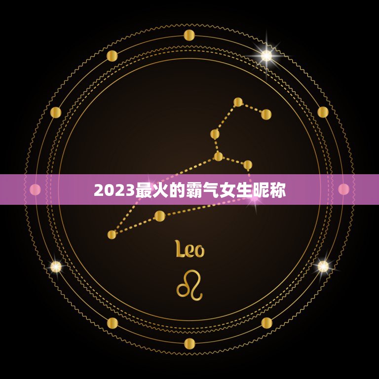 2023最火的霸气女生昵称，简短霸气的女生微信昵称有哪些？