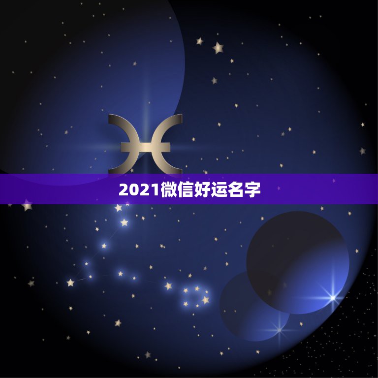 2021微信好运名字，微信名字微信昵称2021最新招财