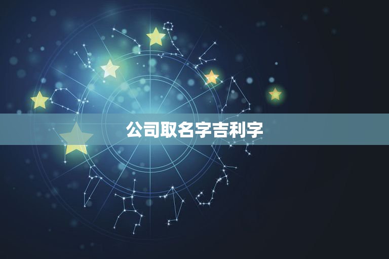 公司取名字吉利字，公司取名 哪些字比较好