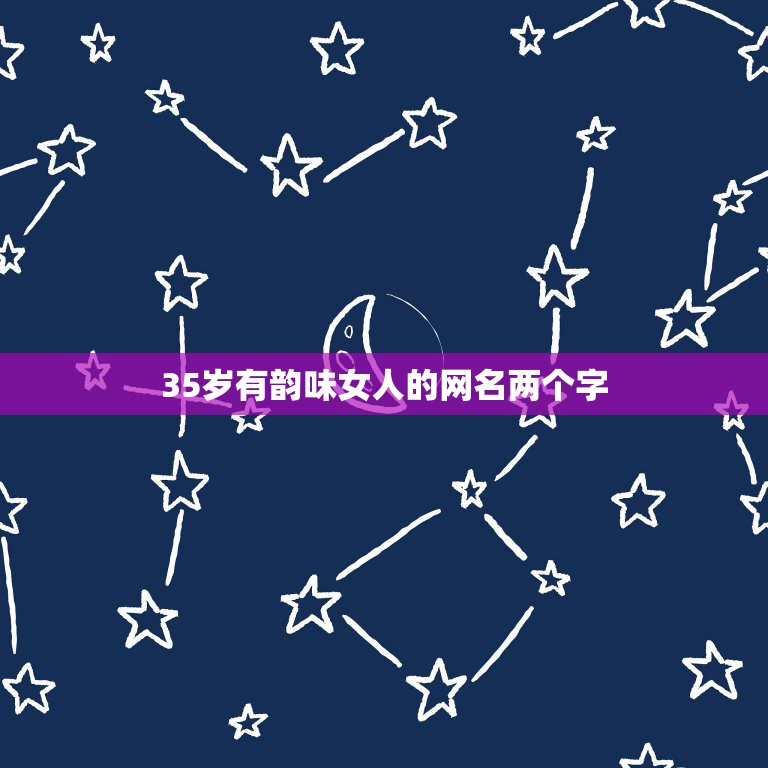 35岁有韵味女人的网名两个字，35岁女人高贵典雅网名有什么？