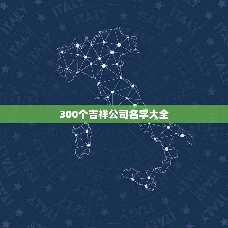 300个吉祥公司名字大全，公司名称主要有哪几部分构成每个部分主要要求主