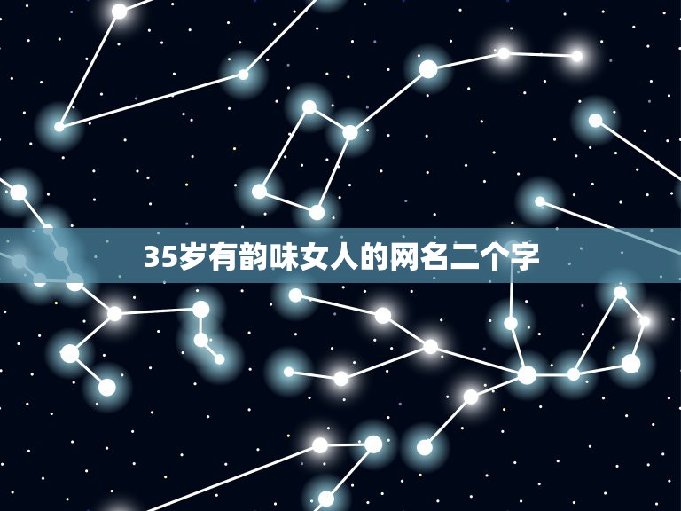 35岁有韵味女人的网名二个字，35岁有韵味女人的网名