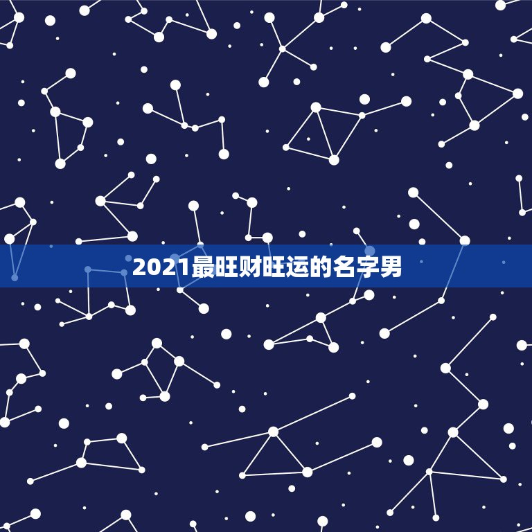 2021最旺财旺运的名字男，2021最旺财旺运的名字