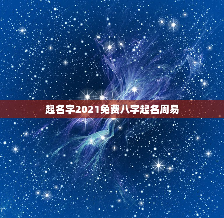 起名字2021免费八字起名周易，2021男宝宝取名字？