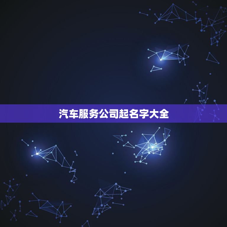 汽车服务公司起名字大全，汽车公司取名大全